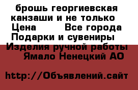 брошь георгиевская канзаши и не только › Цена ­ 50 - Все города Подарки и сувениры » Изделия ручной работы   . Ямало-Ненецкий АО